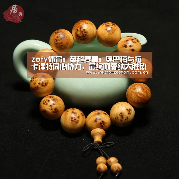 zoty体育:英超赛事:奥巴梅与拉卡泽特同心协力,最终阿森纳大胜热刺(图2) 中欧体育